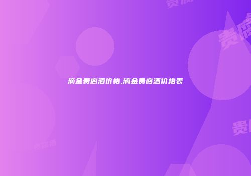 滴金贵腐酒价格,滴金贵腐酒价格表