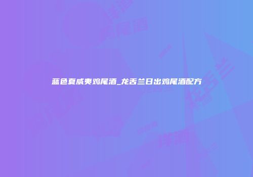 蓝色夏威夷鸡尾酒_龙舌兰日出鸡尾酒配方