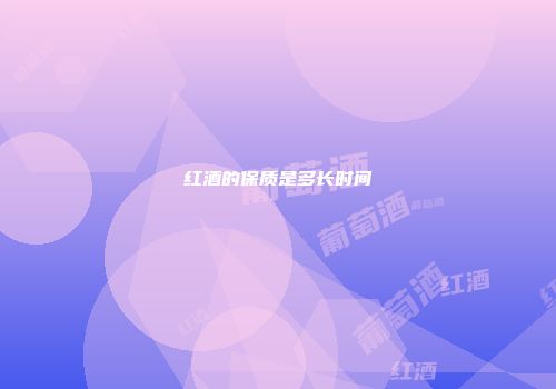 红酒的保质是多长时间