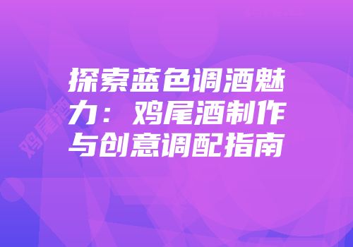 探索蓝色调酒魅力：鸡尾酒制作与创意调配指南