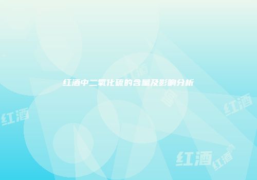 红酒中二氧化硫的含量及影响分析