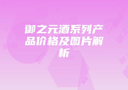 御之元酒系列产品价格及图片解析