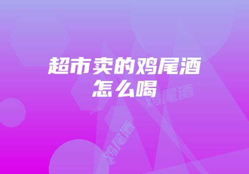超市卖的鸡尾酒怎么喝