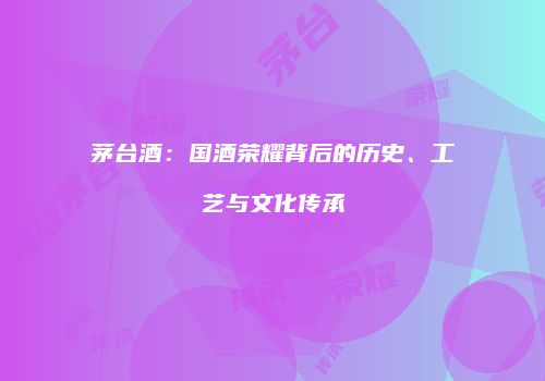 茅台酒：国酒荣耀背后的历史、工艺与文化传承
