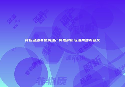 传统名酒非物质遗产属性解析与酒类知识普及