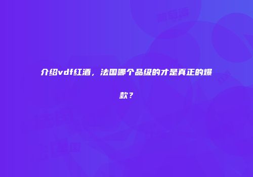 介绍vdf红酒，法国哪个品级的才是真正的爆款？