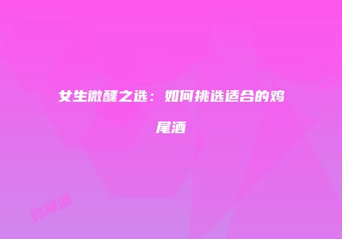 女生微醺之选：如何挑选适合的鸡尾酒