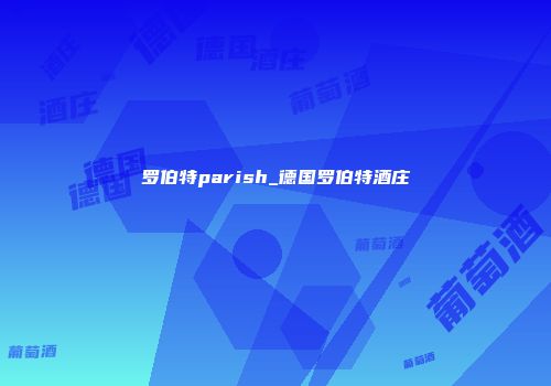 罗伯特parish_德国罗伯特酒庄