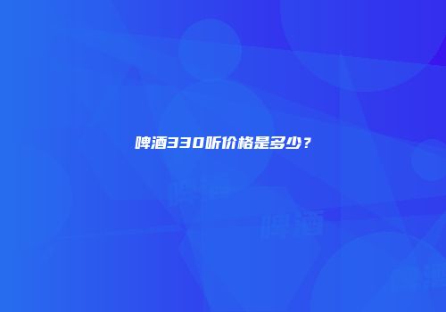 啤酒330听价格是多少？