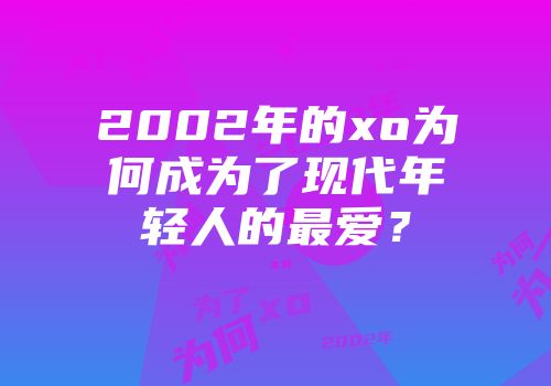 2002年的xo为何成为了现代年轻人的最爱？