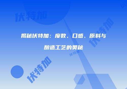 揭秘伏特加：度数、口感、原料与酿造工艺的奥秘