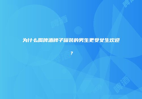 为什么喝啤酒牌子罐装的男生更受女生欢迎？