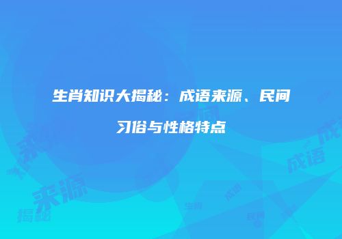 生肖知识大揭秘：成语来源、民间习俗与性格特点
