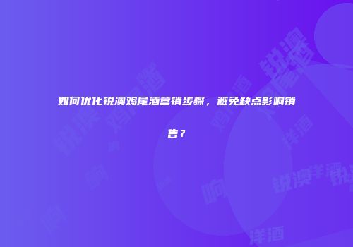 如何优化锐澳鸡尾酒营销步骤，避免缺点影响销售？