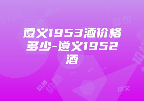 遵义1953酒价格多少-遵义1952酒