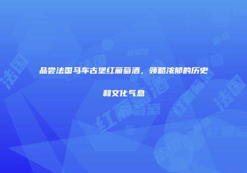 品尝法国马车古堡红葡萄酒，领略浓郁的历史和文化气息