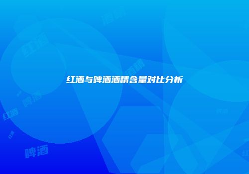 红酒与啤酒酒精含量对比分析