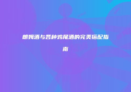 朗姆酒与各种鸡尾酒的完美搭配指南