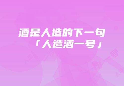 酒是人造的下一句「人造酒一号」