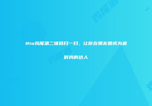 Rio鸡尾酒二维码扫一扫，让你在朋友圈成为最时尚的达人