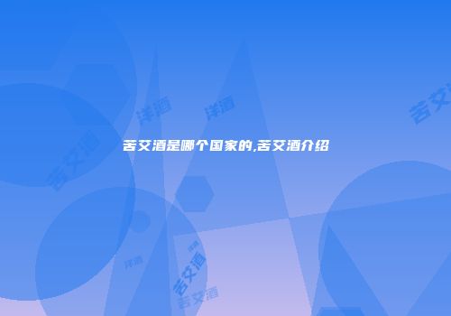 苦艾酒是哪个国家的,苦艾酒介绍