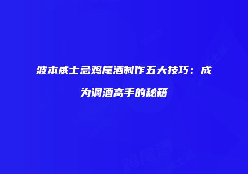 波本威士忌鸡尾酒制作五大技巧：成为调酒高手的秘籍
