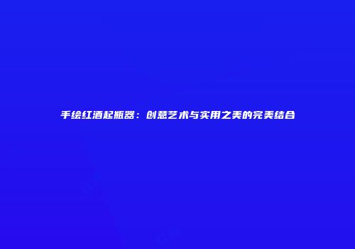手绘红酒起瓶器：创意艺术与实用之美的完美结合
