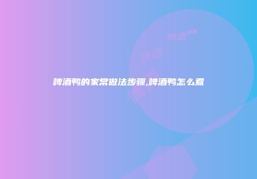 啤酒鸭的家常做法步骤,啤酒鸭怎么煮