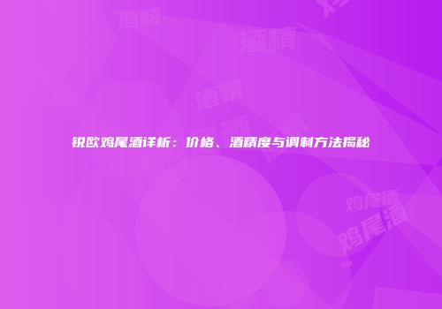 锐欧鸡尾酒详析：价格、酒精度与调制方法揭秘