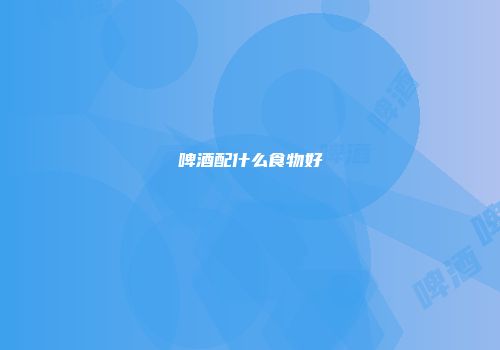 啤酒配什么食物好