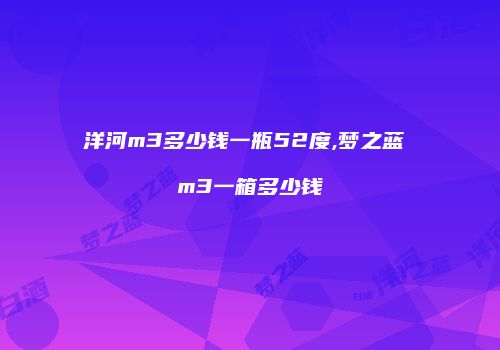 洋河m3多少钱一瓶52度,梦之蓝 m3一箱多少钱
