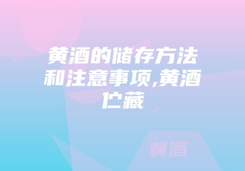 黄酒的储存方法和注意事项,黄酒伫藏