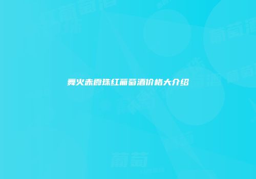 舞火赤霞珠红葡萄酒价格大介绍