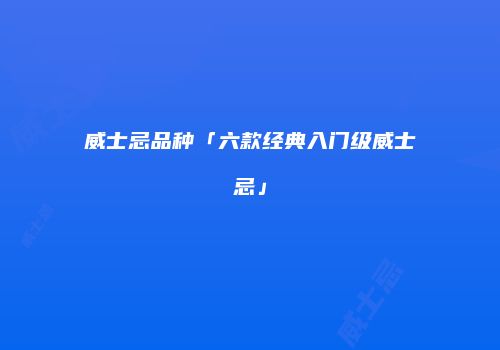威士忌品种「六款经典入门级威士忌」