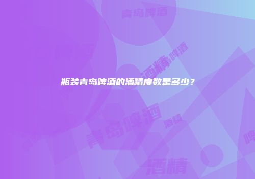 瓶装青岛啤酒的酒精度数是多少？