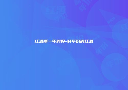 红酒那一年的好-好年份的红酒