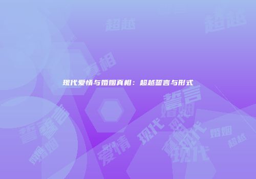 现代爱情与婚姻真相：超越誓言与形式