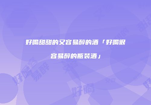 好喝甜甜的又容易醉的酒「好喝很容易醉的瓶装酒」