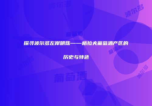 探寻波尔多左岸明珠——格拉夫葡萄酒产区的历史与特色