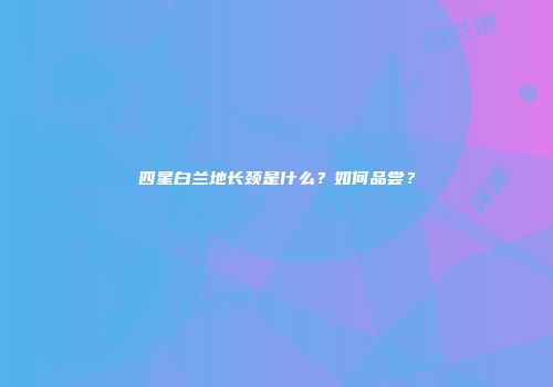 四星白兰地长颈是什么？如何品尝？