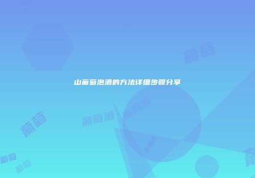 山葡萄泡酒的方法详细步骤分享