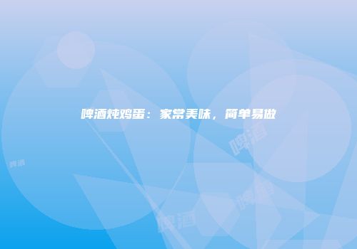 啤酒炖鸡蛋：家常美味，简单易做