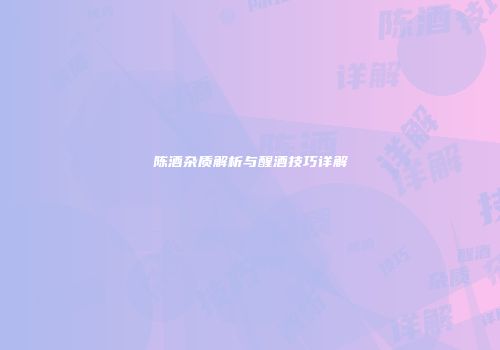陈酒杂质解析与醒酒技巧详解