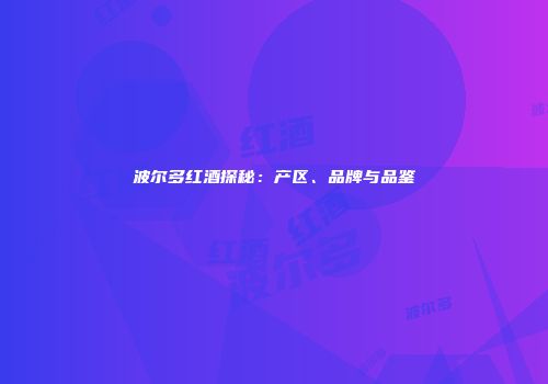 波尔多红酒探秘：产区、品牌与品鉴