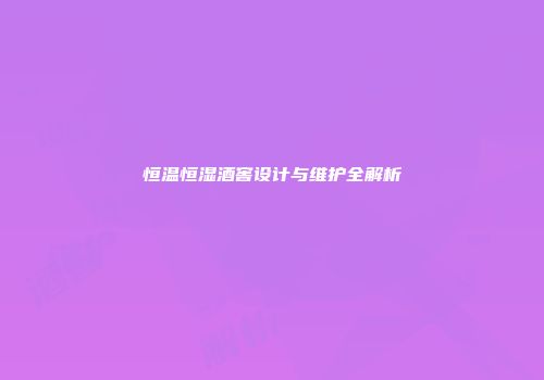 恒温恒湿酒窖设计与维护全解析