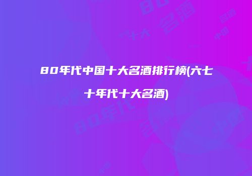 80年代中国十大名酒排行榜(六七十年代十大名酒)