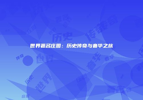 世界著名庄园：历史传奇与奢华之旅