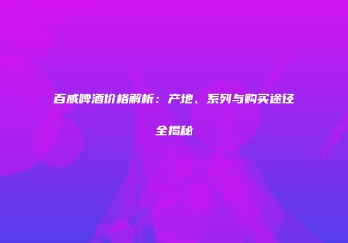 百威啤酒价格解析：产地、系列与购买途径全揭秘