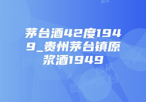 茅台酒42度1949_贵州茅台镇原浆酒1949