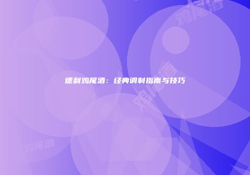 德利鸡尾酒：经典调制指南与技巧